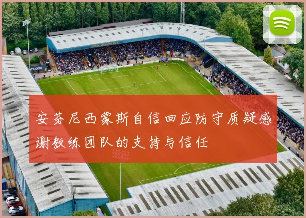 安芬尼西蒙斯自信回应防守质疑感谢教练团队的支持与信任