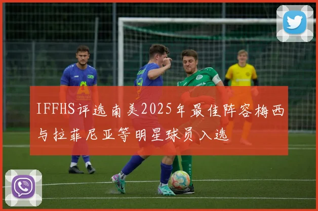 IFFHS评选南美2025年最佳阵容梅西与拉菲尼亚等明星球员入选