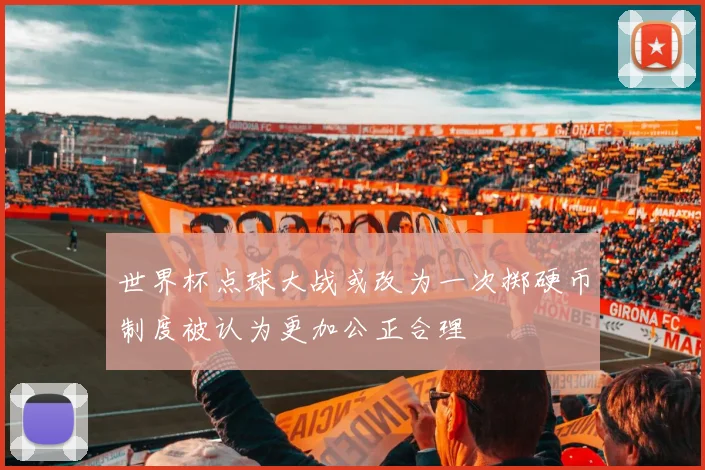 世界杯点球大战或改为一次掷硬币制度被认为更加公正合理
