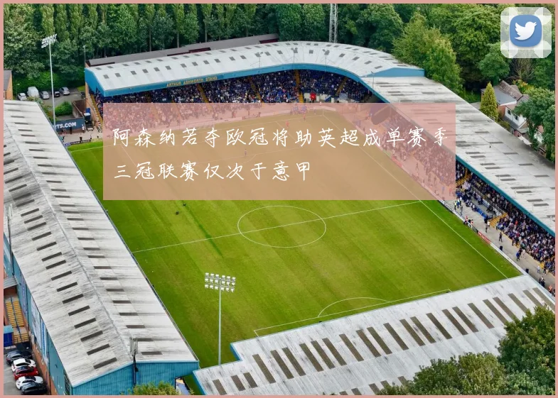 阿森纳若夺欧冠将助英超成单赛季三冠联赛仅次于意甲